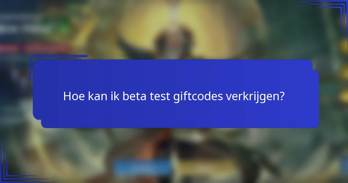 Hoe kan ik beta test giftcodes verkrijgen?