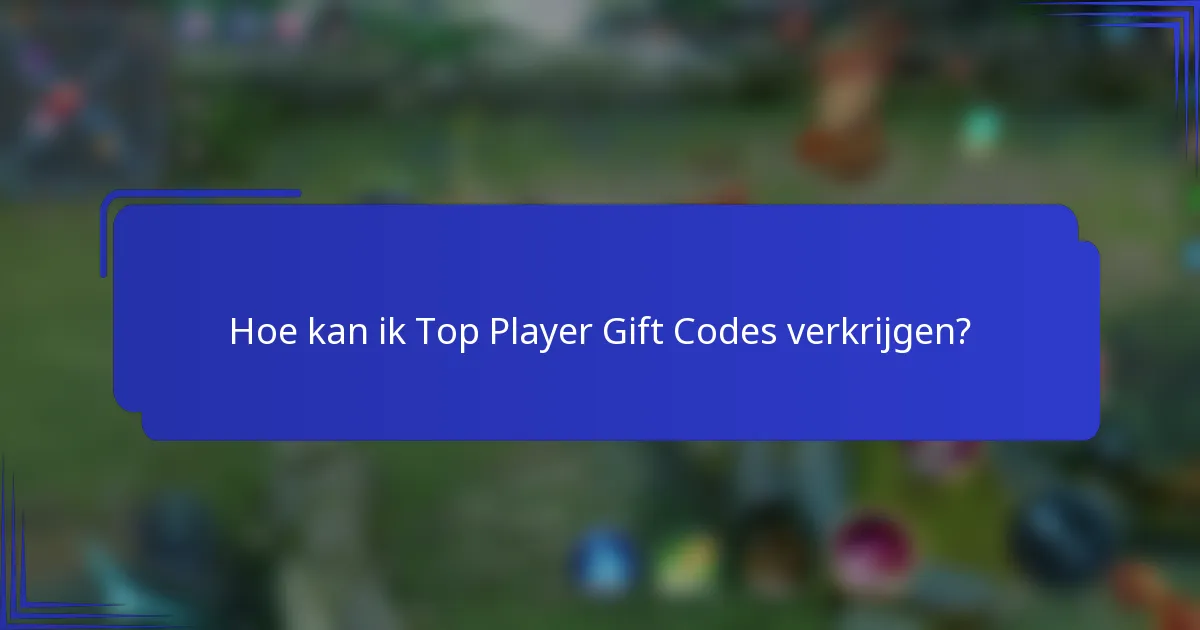 Hoe kan ik Top Player Gift Codes verkrijgen?