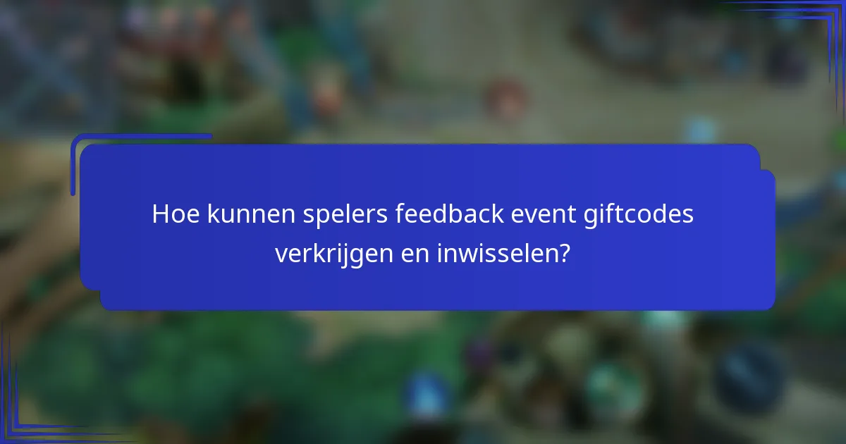 Hoe kunnen spelers feedback event giftcodes verkrijgen en inwisselen?