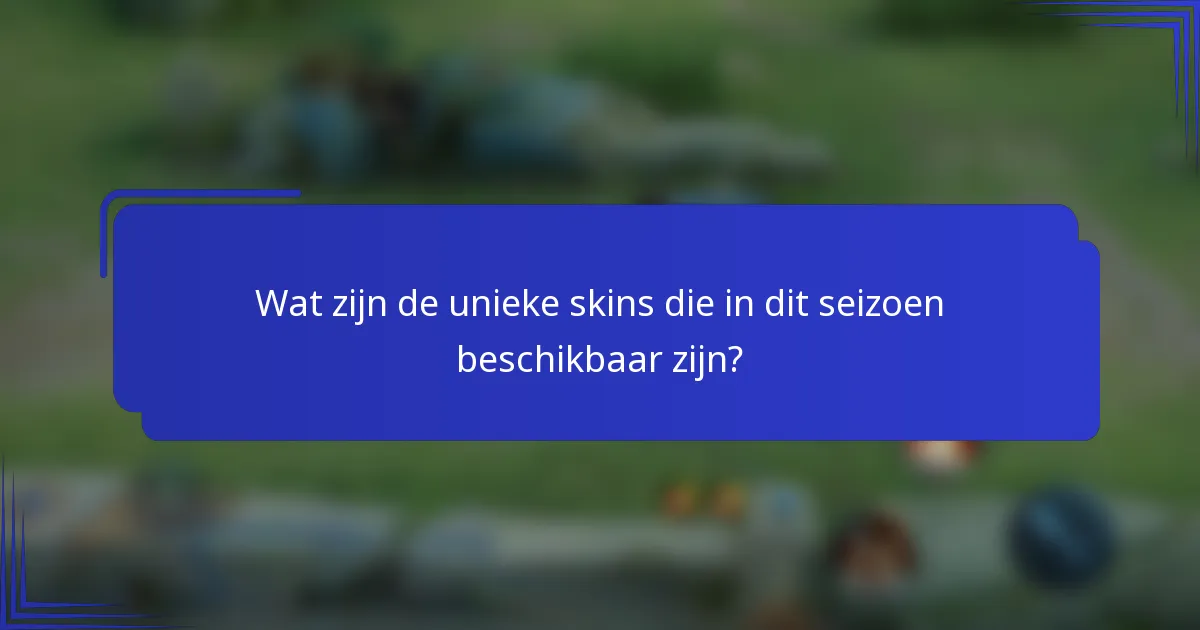 Wat zijn de unieke skins die in dit seizoen beschikbaar zijn?